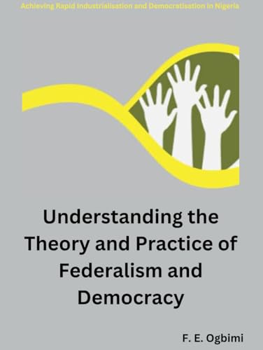 Understanding The Theory and Practice of Federalism and Democracy: Achieving Rapid Democratization in Developing Nations (Achieving Rapid Industrialisation and Democratisation in Nigeria) von Independently published