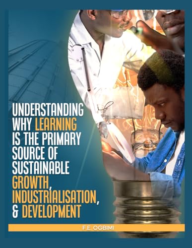 Understand Why Learning is the Primary Source of Growth, Industrialisation, and Development: Transforming South-Saharan African Nations Speedily