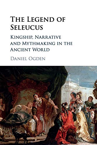 The Legend of Seleucus: Kingship, Narrative and Mythmaking in the Ancient World von Cambridge University Press