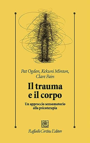 Il trauma e il corpo. Un approccio sensomotorio alla psicoterapia (Psicologia clinica e psicoterapia) von Raffaello Cortina Editore