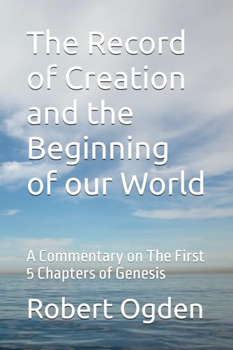 The Record of Creation and the Beginning of our World: A Commentary on The First 5 Chapters of Genesis (A Commentary on the First Five Chapters of Genesis Second Edition) von Independently published