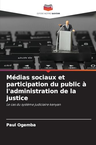 Médias sociaux et participation du public à l'administration de la justice: Le cas du système judiciaire kenyan von Editions Notre Savoir