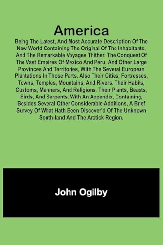 America: Being the Latest, and Most Accurate Description of the Nevv VVorld Containing the Original of the Inhabitants, and the Remarkable Voyages ... Other Large Provinces and Territories, wit von Alpha Edition