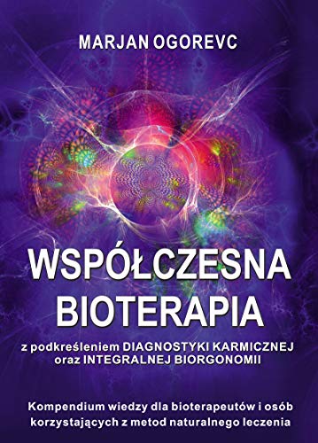 Współczesna bioterapia: Kompednium wiedzy dla bioterapeutów i osób korzystających z metod naturalnego leczenia