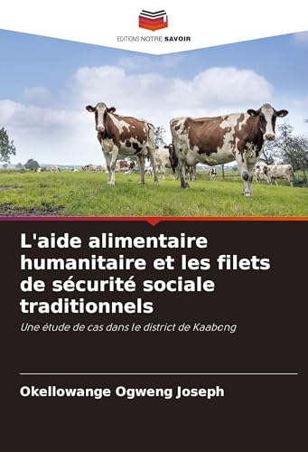 L'aide alimentaire humanitaire et les filets de sécurité sociale traditionnels: Une étude de cas dans le district de Kaabong von Editions Notre Savoir