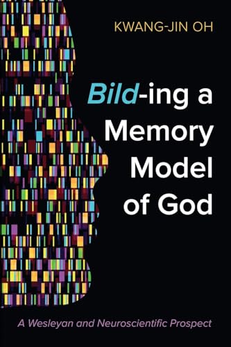 Bild-ing a Memory Model of God: A Wesleyan and Neuroscientific Prospect von Pickwick Publications