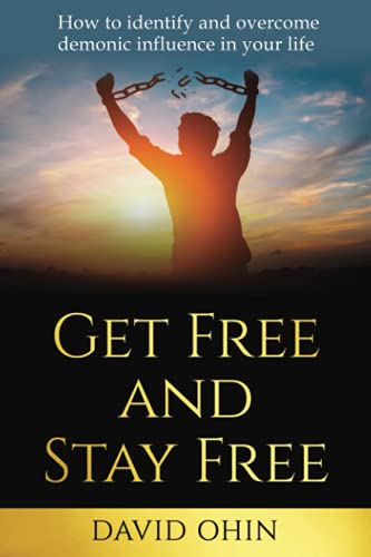 Get Free and Stay Free: A practical guide to identify, deliver and stay free from demonic spirits: How to identify and overcome demonic influence in your life