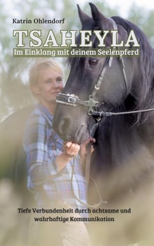 Tsaheyla - Im Einklang mit deinem Seelenpferd: Tiefe Verbundenheit durch achtsame und wahrhaftige Kommunikation - Ein Ratgeber für Pferdeliebhaber von tredition