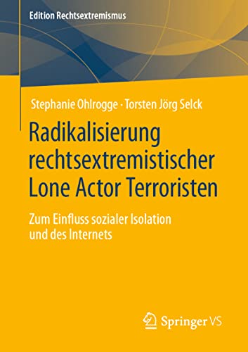 Radikalisierung rechtsextremistischer Lone Actor Terroristen: Zum Einfluss sozialer Isolation und des Internets (Edition Rechtsextremismus) von Springer VS