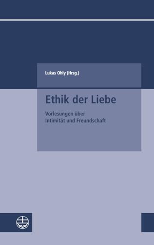 Ethik der Liebe: Vorlesungen über Intimität und Freundschaft (Kleine Schriften des Fachbereichs Evangelische Theologie der Goethe-Universität Frankfurt am Main, Band 8)