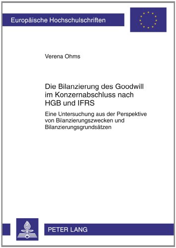 Die Bilanzierung des Goodwill im Konzernabschluss nach HGB und IFRS: Eine Untersuchung aus der Perspektive von Bilanzierungszwecken und ... Hochschulschriften Recht, Band 5140)