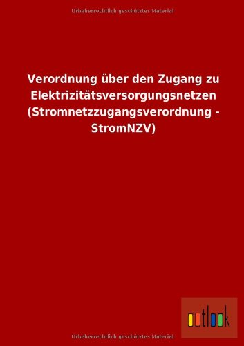 Verordnung über den Zugang zu Elektrizitätsversorgungsnetzen (Stromnetzzugangsverordnung - StromNZV) von Outlook Verlag