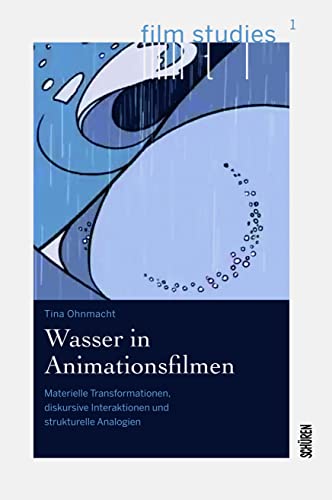 Wasser in Animationsfilmen: Materielle Transformationen, diskursive Interaktionen und strukturelle Analogien (Film Studies)