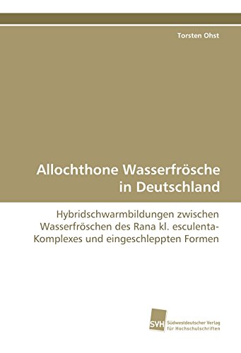 Allochthone Wasserfrösche in Deutschland: Hybridschwarmbildungen zwischen Wasserfröschen des Rana kl. esculenta-Komplexes und eingeschleppten Formen von Suedwestdeutscher Verlag fuer Hochschulschriften