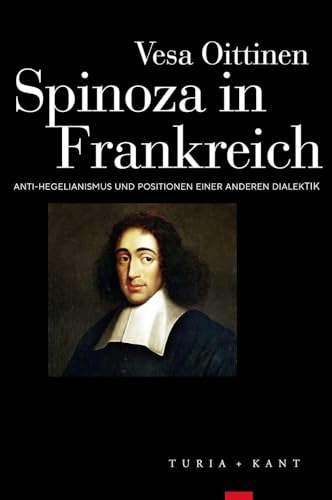 Spinoza in Frankreich: Anti-Hegelianismus und Positionen einer anderen Dialektik von Verlag Turia + Kant