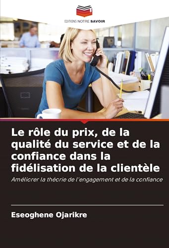 Le rôle du prix, de la qualité du service et de la confiance dans la fidélisation de la clientèle: Améliorer la théorie de l'engagement et de la confiance von Editions Notre Savoir