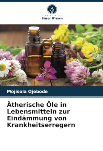 Ätherische Öle in Lebensmitteln zur Eindämmung von Krankheitserregern: DE von Verlag Unser Wissen