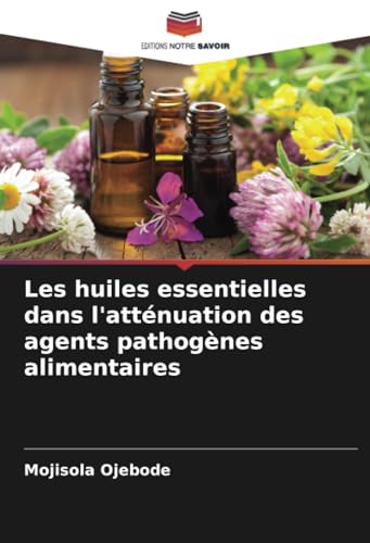 Les huiles essentielles dans l'atténuation des agents pathogènes alimentaires von Editions Notre Savoir