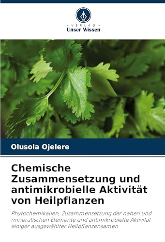 Chemische Zusammensetzung und antimikrobielle Aktivität von Heilpflanzen: Phytochemikalien, Zusammensetzung der nahen und mineralischen Elemente und ... einiger ausgewählter Heilpflanzensamen von Verlag Unser Wissen