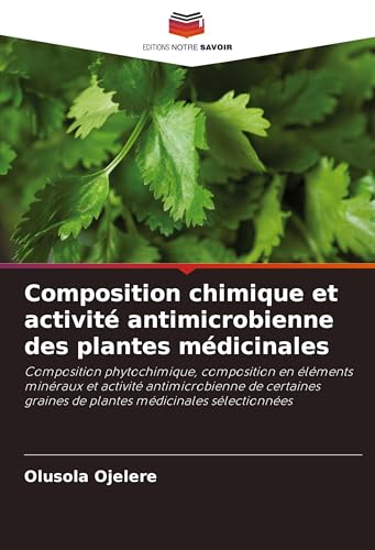 Composition chimique et activité antimicrobienne des plantes médicinales: Composition phytochimique, composition en éléments minéraux et activité ... graines de plantes médicinales sélectionnées von Editions Notre Savoir