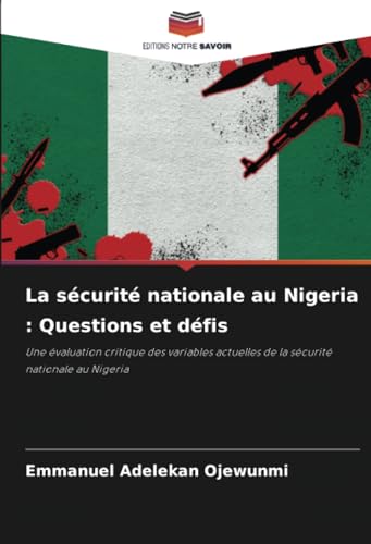 La sécurité nationale au Nigeria : Questions et défis: Une évaluation critique des variables actuelles de la sécurité nationale au Nigeria von Editions Notre Savoir