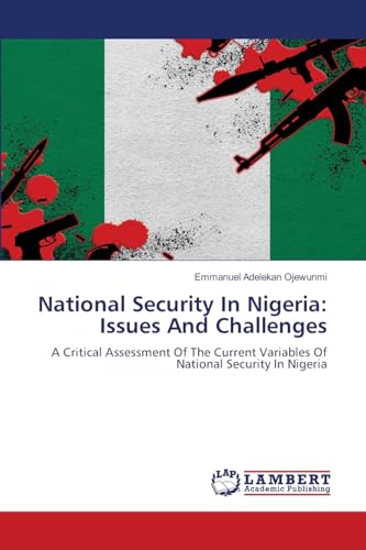 National Security In Nigeria: Issues And Challenges: A Critical Assessment Of The Current Variables Of National Security In Nigeria von LAP LAMBERT Academic Publishing