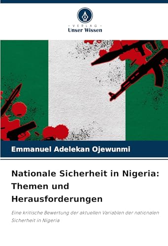 Nationale Sicherheit in Nigeria: Themen und Herausforderungen: Eine kritische Bewertung der aktuellen Variablen der nationalen Sicherheit in Nigeria von Verlag Unser Wissen