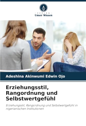 Erziehungsstil, Rangordnung und Selbstwertgefühl: Erziehungsstil, Rangordnung und Selbstwertgefühl in nigerianischen Institutionen von Verlag Unser Wissen