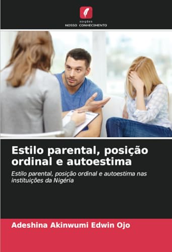 Estilo parental, posição ordinal e autoestima: Estilo parental, posição ordinal e autoestima nas instituições da Nigéria von Edições Nosso Conhecimento