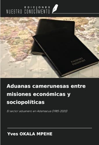 Aduanas camerunesas entre misiones económicas y sociopolíticas: El sector aduanero en Adamaoua (1985-2020) von Ediciones Nuestro Conocimiento
