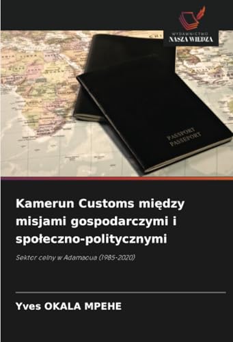 Kamerun Customs między misjami gospodarczymi i społeczno-politycznymi: Sektor celny w Adamaoua (1985-2020) von Wydawnictwo Nasza Wiedza