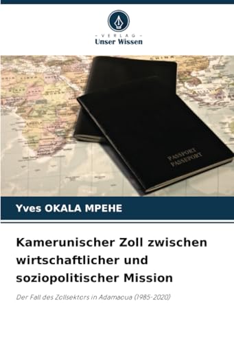 Kamerunischer Zoll zwischen wirtschaftlicher und soziopolitischer Mission: Der Fall des Zollsektors in Adamaoua (1985-2020) von Verlag Unser Wissen