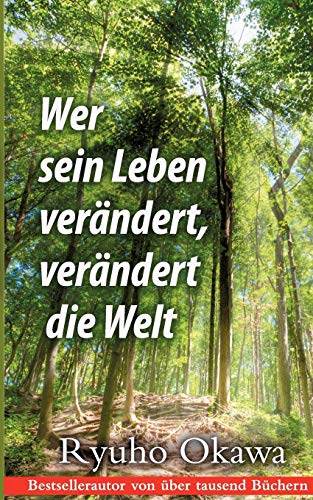 Wer sein Leben verändert, verändert die Welt: Ein spiritueller Ratgeber für das Leben im Hier und Jetzt