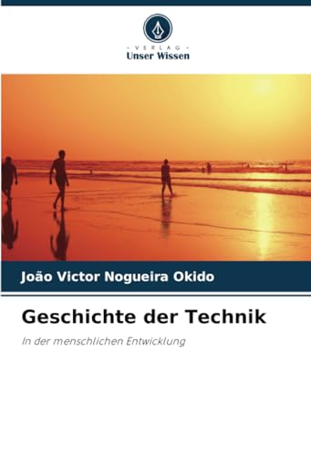 Geschichte der Technik: In der menschlichen Entwicklung von Verlag Unser Wissen