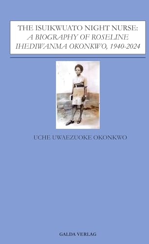 The Isuikwuato Night Nurse: A Biography of Roseline Ihediwanma Okonkwo, 1940-2024: DE von Galda Verlag