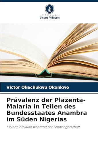 Prävalenz der Plazenta-Malaria in Teilen des Bundesstaates Anambra im Süden Nigerias: Malariainfektion während der Schwangerschaft von Verlag Unser Wissen
