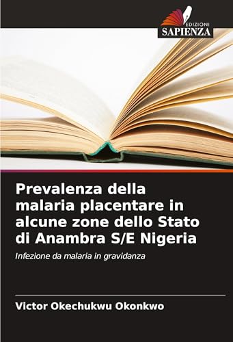 Prevalenza della malaria placentare in alcune zone dello Stato di Anambra S/E Nigeria: Infezione da malaria in gravidanza von Edizioni Sapienza