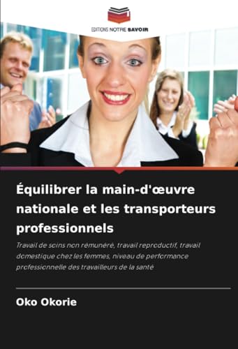 Équilibrer la main-d'œuvre nationale et les transporteurs professionnels: Travail de soins non rémunéré, travail reproductif, travail domestique chez ... professionnelle des travailleurs de la santé von Editions Notre Savoir