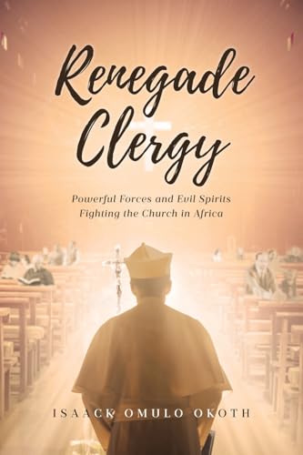Renegade Clergy: Powerful Forces and Evil Spirits Fighting the Church in Africa