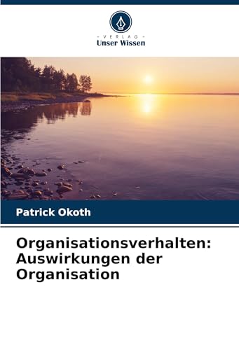 Organisationsverhalten: Auswirkungen der Organisation von Verlag Unser Wissen