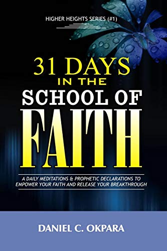 31 Days in the School of Faith: A Daily Meditations & Prophetic Declarations to Empower Your Faith and Release Your Breakthrough (Higher Heights, Band 1)