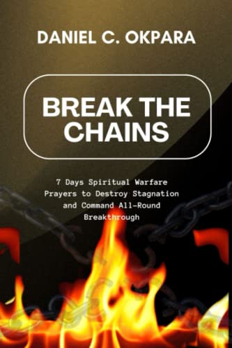 Break the Chains: 7 Days Spiritual Warfare Prayers to Destroy Stagnation and Command All-Round Breakthrough Break the Chains: 7 Days Spiritual Warfare Prayers to Destroy Stagnation and Command All-Round Breakthrough