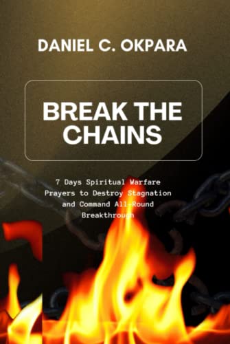 Break the Chains: 7 Days Spiritual Warfare Prayers to Destroy Stagnation and Command All-Round Breakthrough Break the Chains: 7 Days Spiritual Warfare Prayers to Destroy Stagnation and Command All-Round Breakthrough