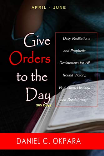 Give Orders to the Day (365 Days) April - June: Daily Meditations and Prophetic Declarations for All Round Victory, Protection, Healing, and Breakthrough (Daily Power, Band 2) von Independently Published