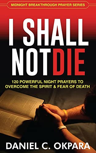 I Shall Not Die: 120 Powerful Night Prayers to Overcome the Spirit and Fear of Death I Shall Not Die: 120 Powerful Night Prayers to Overcome the Spirit and Fear of Death
