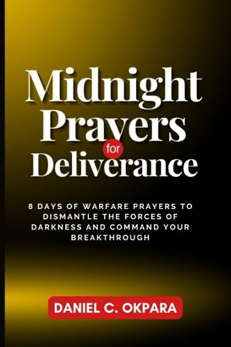 Midnight Prayers for Deliverance: 8 Days of Warfare Prayers to Dismantle the Forces of Darkness and Command Your Breakthrough Midnight Prayers for Deliverance: 8 Days of Warfare Prayers to Dismantle the Forces of Darkness and Command Your Breakthrough