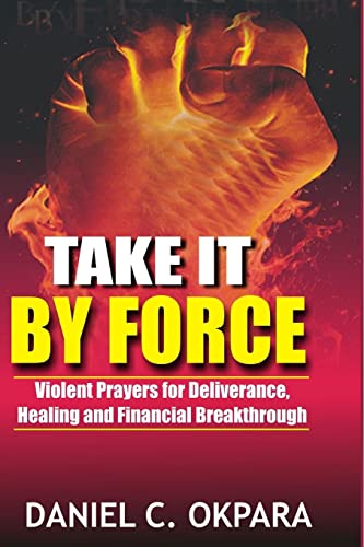 Take it By Force: 200 Violent Prayers for Deliverance, Healing and Financial Breakthrough (Spiritual Warfare, Band 1)
