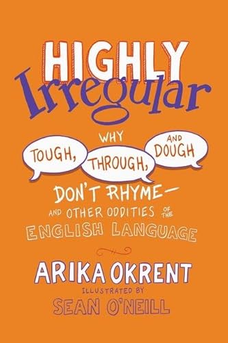 Highly Irregular: Why Tough, Through, and Dough Don't Rhyme-- And Other Oddities of the English Language Highly Irregular: Why Tough, Through, and Dough Don't Rhyme-- And Other Oddities of the English Language