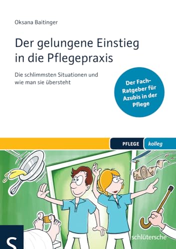 Der gelungene Einstieg in die Pflegepraxis: Die schlimmsten Situationen und wie man sie übersteht. Der Fach-Ratgeber für Azubis in der Pflege (PFLEGE kolleg) von Schlütersche