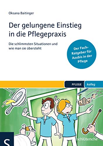 Der gelungene Einstieg in die Pflegepraxis: Die schlimmsten Situationen und wie man sie übersteht. Der Fach-Ratgeber für Azubis in der Pflege (PFLEGE kolleg)